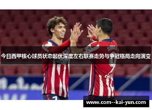 今日西甲核心球员状态起伏深度左右联赛走势与争冠格局走向演变 今日西甲核心球员状态起伏深度左右联赛走势与争冠格局走向演变