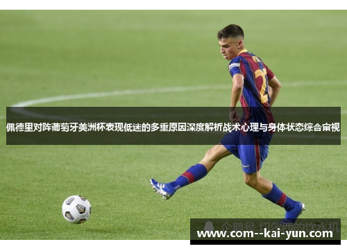 佩德里对阵葡萄牙美洲杯表现低迷的多重原因深度解析战术心理与身体状态综合审视 佩德里对阵葡萄牙美洲杯表现低迷的多重原因深度解析战术心理与身体状态综合审视