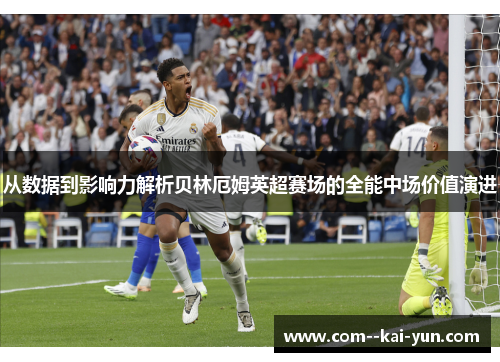 从数据到影响力解析贝林厄姆英超赛场的全能中场价值演进 从数据到影响力解析贝林厄姆英超赛场的全能中场价值演进