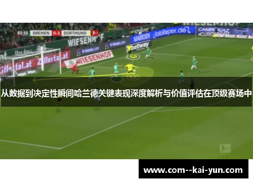从数据到决定性瞬间哈兰德关键表现深度解析与价值评估在顶级赛场中 从数据到决定性瞬间哈兰德关键表现深度解析与价值评估在顶级赛场中