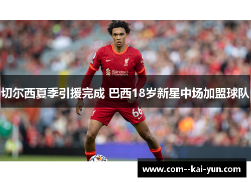 切尔西夏季引援完成 巴西18岁新星中场加盟球队