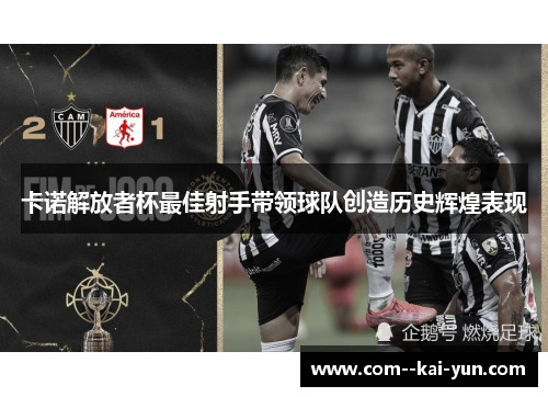 卡诺解放者杯最佳射手带领球队创造历史辉煌表现 卡诺解放者杯最佳射手带领球队创造历史辉煌表现