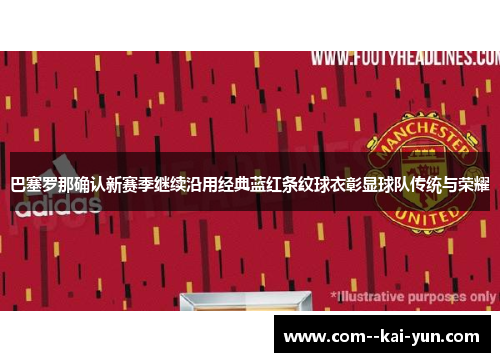 巴塞罗那确认新赛季继续沿用经典蓝红条纹球衣彰显球队传统与荣耀 巴塞罗那确认新赛季继续沿用经典蓝红条纹球衣彰显球队传统与荣耀