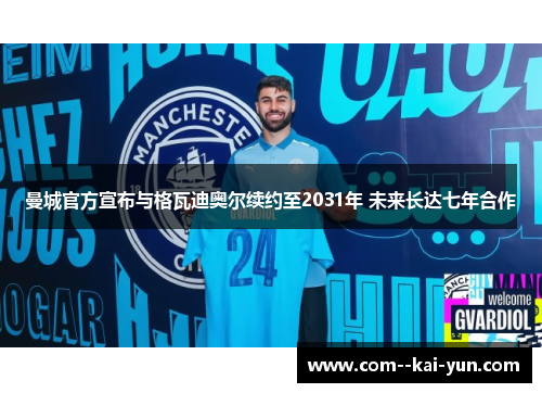 曼城官方宣布与格瓦迪奥尔续约至2031年 未来长达七年合作