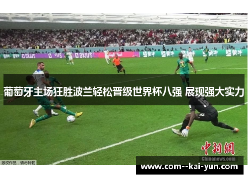 葡萄牙主场狂胜波兰轻松晋级世界杯八强 展现强大实力 葡萄牙主场狂胜波兰轻松晋级世界杯八强 展现强大实力