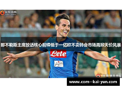 那不勒斯主席放话核心前锋低于一亿欧不卖转会市场再掀天价风暴 那不勒斯主席放话核心前锋低于一亿欧不卖转会市场再掀天价风暴