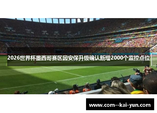 2026世界杯墨西哥赛区因安保升级确认新增2000个监控点位 2026世界杯墨西哥赛区因安保升级确认新增2000个监控点位