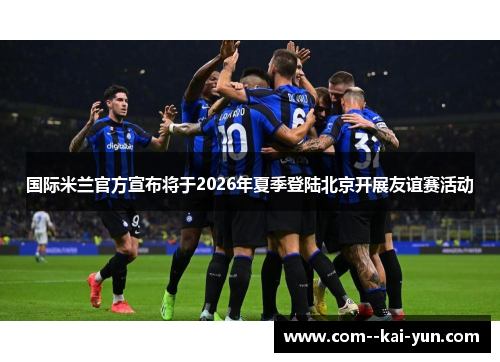 国际米兰官方宣布将于2026年夏季登陆北京开展友谊赛活动